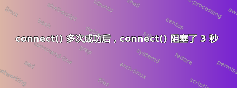 connect() 多次成功后，connect() 阻塞了 3 秒