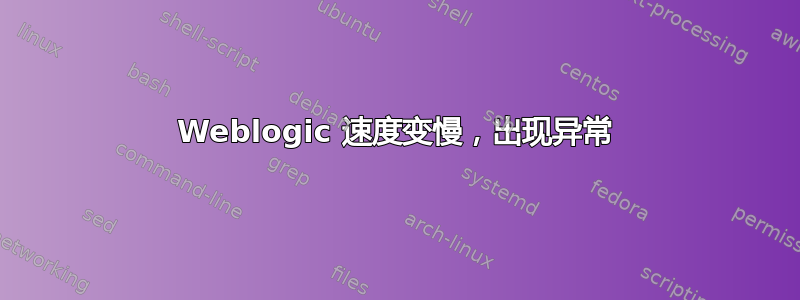 Weblogic 速度变慢，出现异常