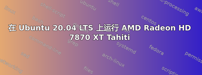 在 Ubuntu 20.04 LTS 上运行 AMD Radeon HD 7870 XT Tahiti