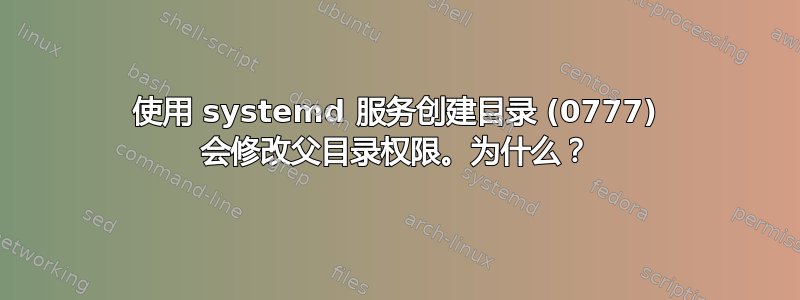 使用 systemd 服务创建目录 (0777) 会修改父目录权限。为什么？