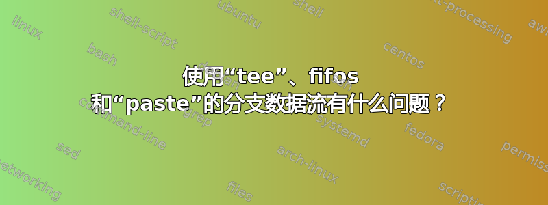 使用“tee”、fifos 和“paste”的分支数据流有什么问题？