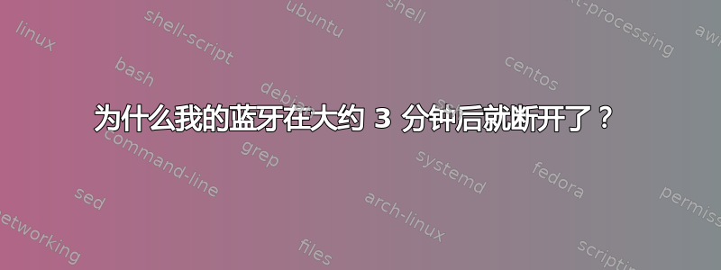 为什么我的蓝牙在大约 3 分钟后就断开了？