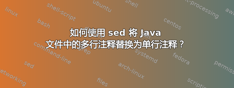 如何使用 sed 将 Java 文件中的多行注释替换为单行注释？