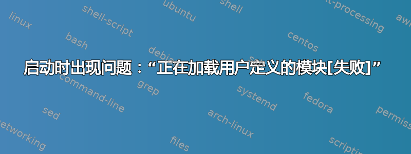 启动时出现问题：“正在加载用户定义的模块[失败]”