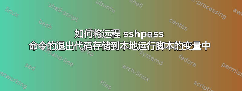 如何将远程 sshpass 命令的退出代码存储到本地运行脚本的变量中