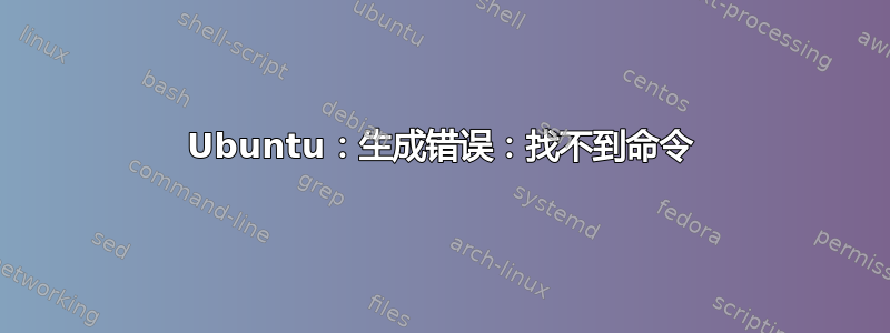 Ubuntu：生成错误：找不到命令