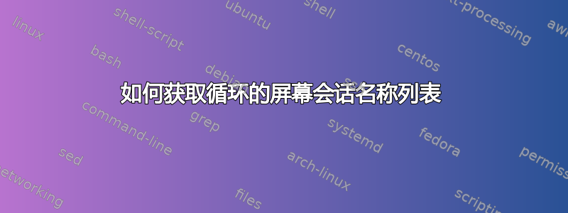 如何获取循环的屏幕会话名称列表