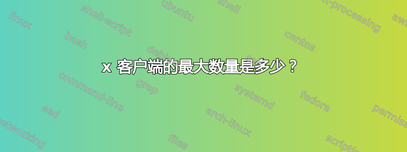 x 客户端的最大数量是多少？