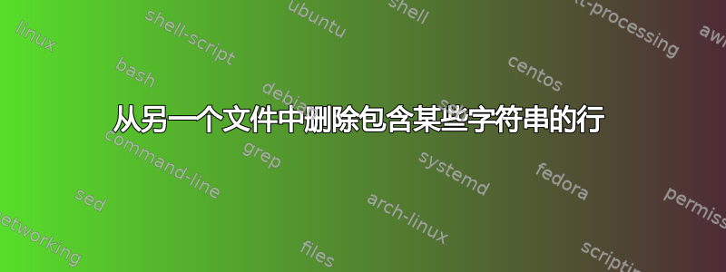 从另一个文件中删除包含某些字符串的行