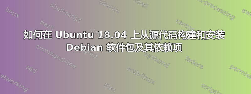 如何在 Ubuntu 18.04 上从源代码构建和安装 Debian 软件包及其依赖项