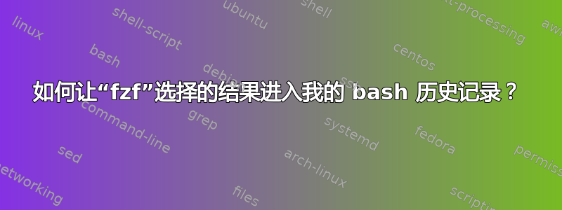 如何让“fzf”选择的结果进入我的 bash 历史记录？