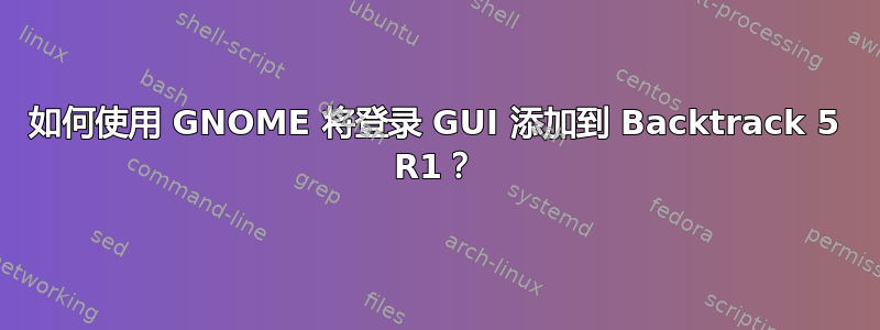 如何使用 GNOME 将登录 GUI 添加到 Backtrack 5 R1？