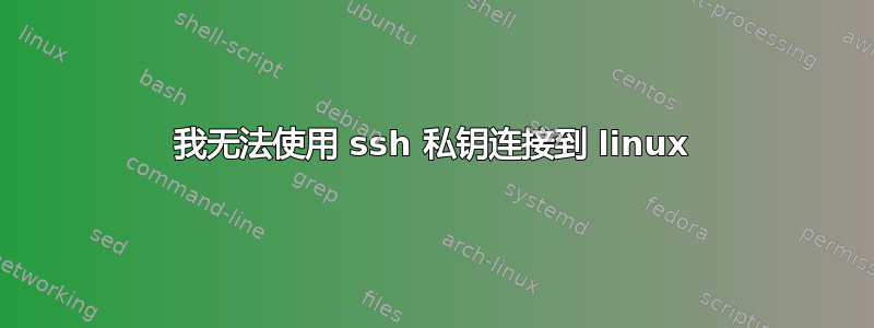 我无法使用 ssh 私钥连接到 linux