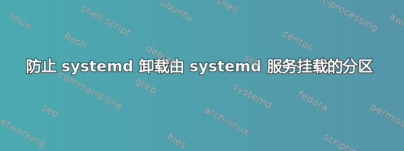 防止 systemd 卸载由 systemd 服务挂载的分区