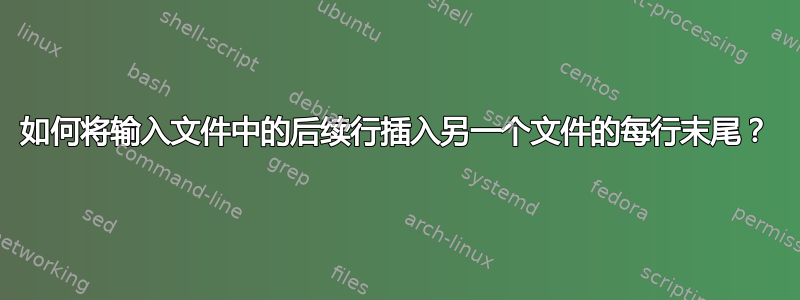 如何将输入文件中的后续行插入另一个文件的每行末尾？