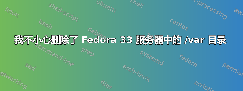 我不小心删除了 Fedora 33 服务器中的 /var 目录