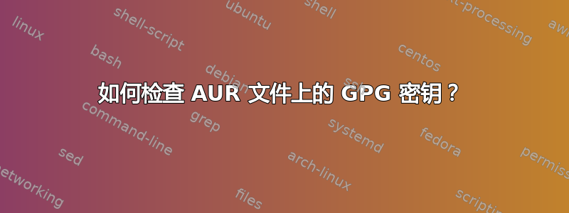 如何检查 AUR 文件上的 GPG 密钥？