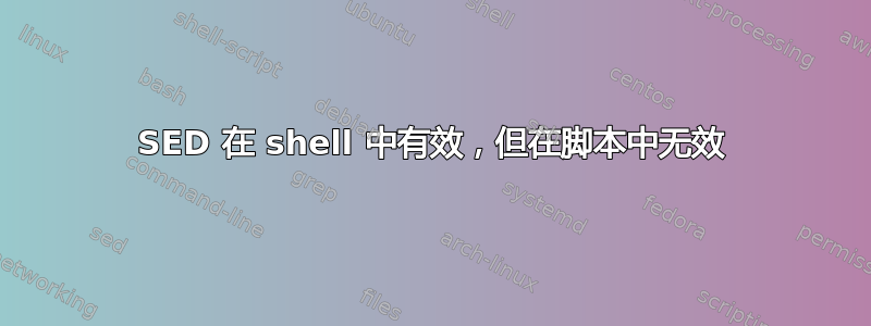 SED 在 shell 中有效，但在脚本中无效