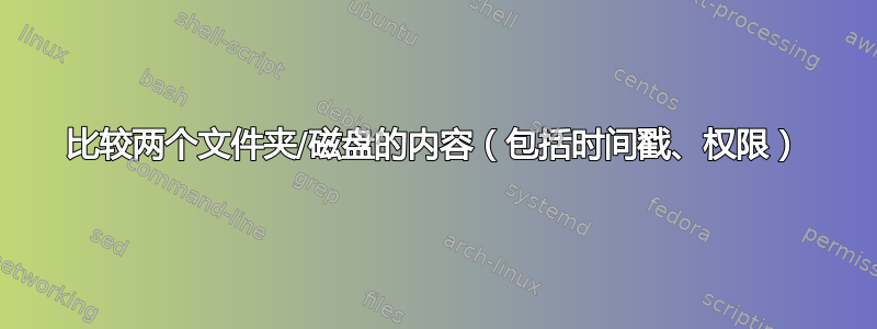 比较两个文件夹/磁盘的内容（包括时间戳、权限）