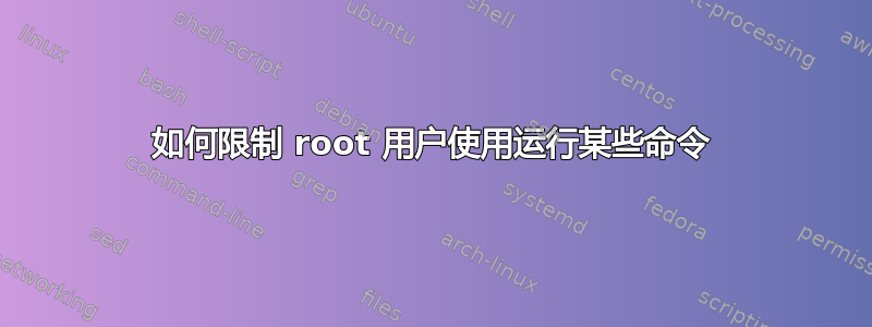 如何限制 root 用户使用运行某些命令