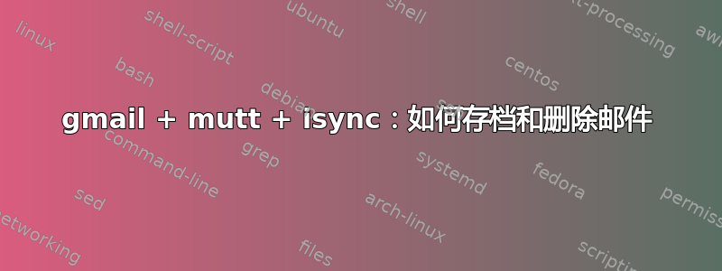 gmail + mutt + isync：如何存档和删除邮件