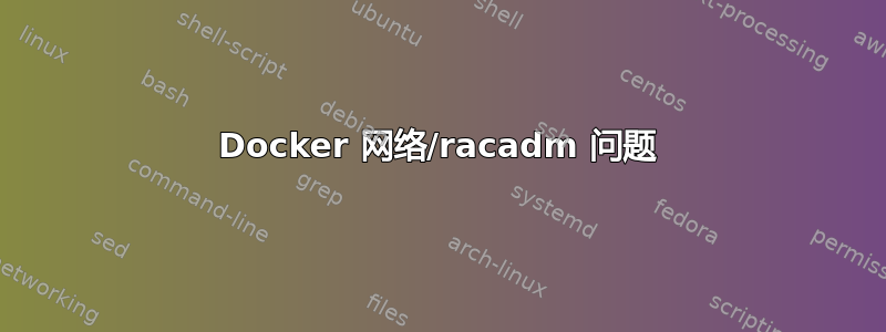 Docker 网络/racadm 问题