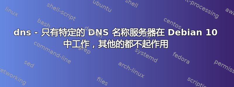 dns - 只有特定的 DNS 名称服务器在 Debian 10 中工作，其他的都不起作用