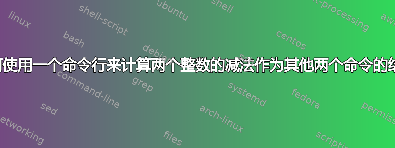 如何使用一个命令行来计算两个整数的减法作为其他两个命令的结果