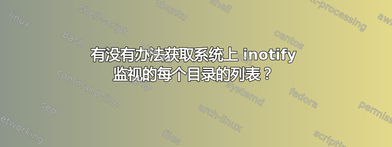 有没有办法获取系统上 inotify 监视的每个目录的列表？