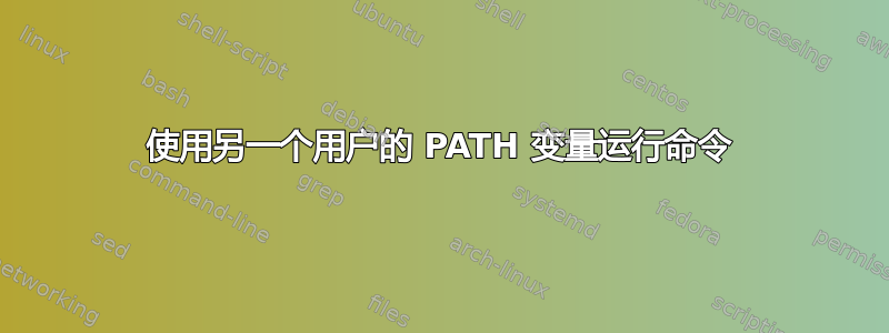 使用另一个用户的 PATH 变量运行命令