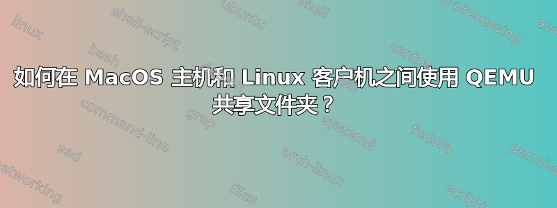 如何在 MacOS 主机和 Linux 客户机之间使用 QEMU 共享文件夹？