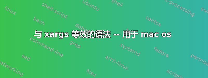 与 xargs 等效的语法 -- 用于 mac os