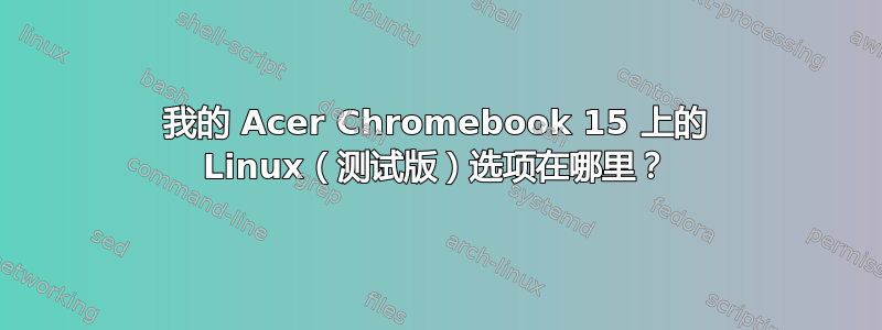 我的 Acer Chromebook 15 上的 Linux（测试版）选项在哪里？