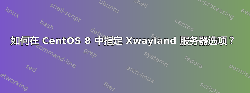 如何在 CentOS 8 中指定 Xwayland 服务器选项？