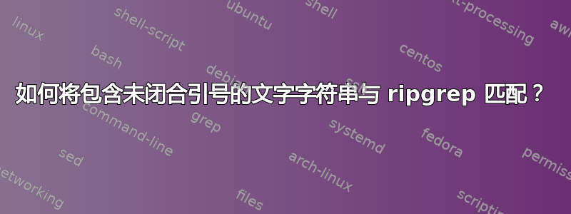 如何将包含未闭合引号的文字字符串与 ripgrep 匹配？