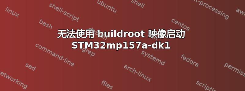 无法使用 buildroot 映像启动 STM32mp157a-dk1