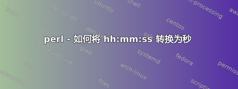 perl - 如何将 hh:mm:ss 转换为秒