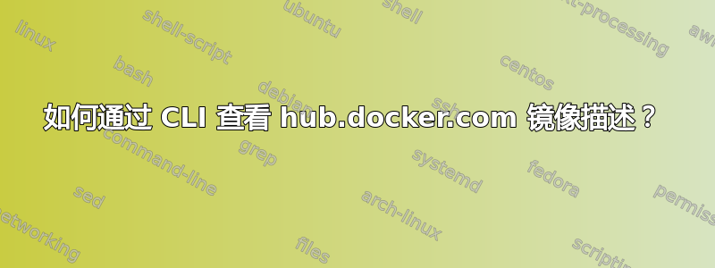 如何通过 CLI 查看 hub.docker.com 镜像描述？