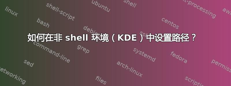 如何在非 shell 环境（KDE）中设置路径？ 