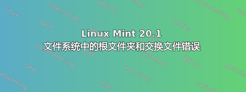 Linux Mint 20.1 文件系统中的根文件夹和交换文件错误