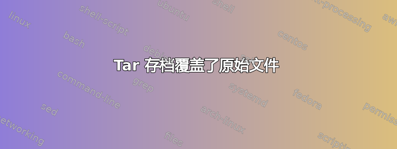 Tar 存档覆盖了原始文件