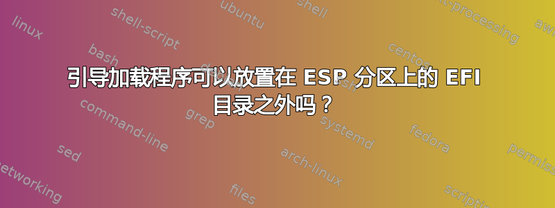 引导加载程序可以放置在 ESP 分区上的 EFI 目录之外吗？