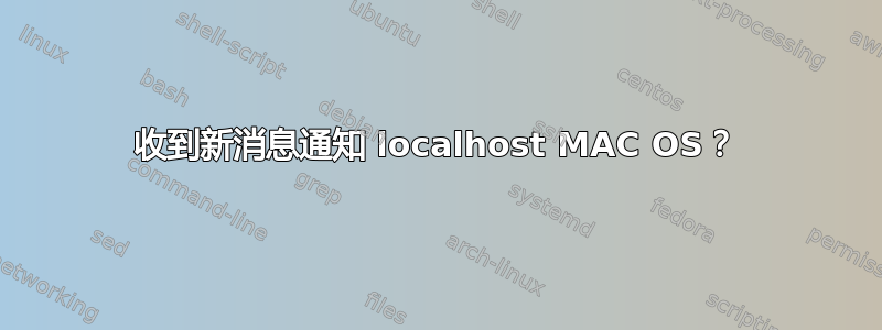 收到新消息通知 localhost MAC OS？