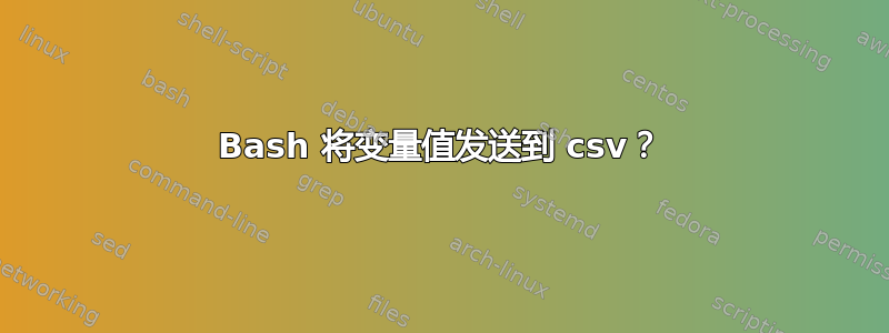 Bash 将变量值发送到 csv？