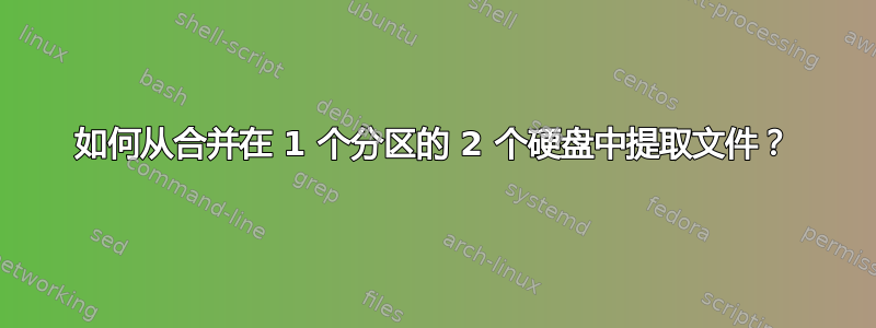 如何从合并在 1 个分区的 2 个硬盘中提取文件？