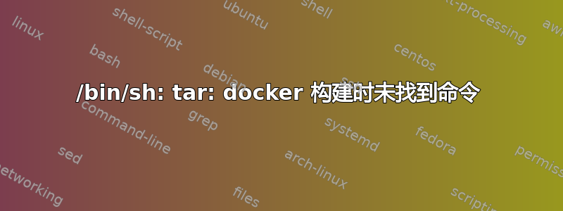 /bin/sh: tar: docker 构建时未找到命令