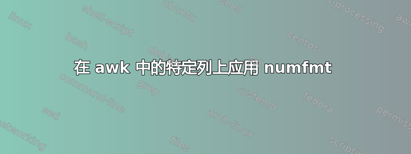 在 awk 中的特定列上应用 numfmt