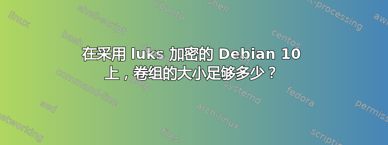 在采用 luks 加密的 Debian 10 上，卷组的大小足够多少？