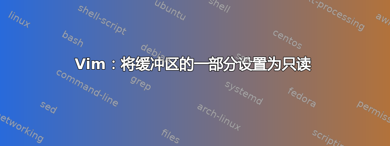 Vim：将缓冲区的一部分设置为只读