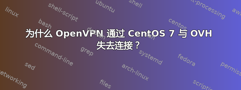 为什么 OpenVPN 通过 CentOS 7 与 OVH 失去连接？